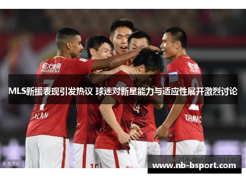 MLS新援表现引发热议 球迷对新星能力与适应性展开激烈讨论