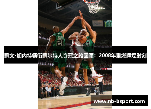 凯文·加内特领衔凯尔特人夺冠之路回顾：2008年重燃辉煌时刻