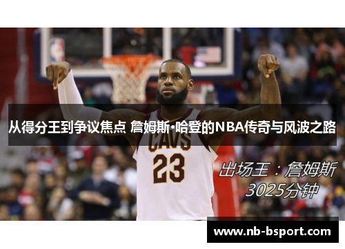 从得分王到争议焦点 詹姆斯·哈登的NBA传奇与风波之路