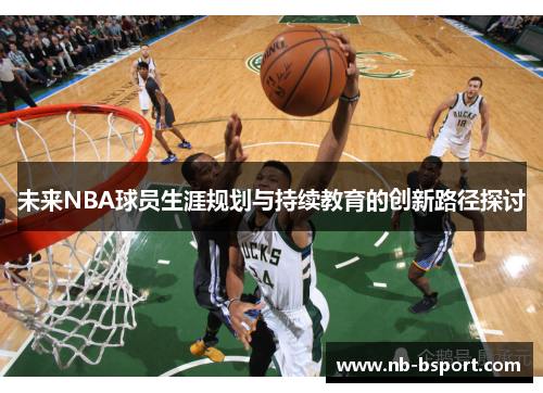 未来NBA球员生涯规划与持续教育的创新路径探讨