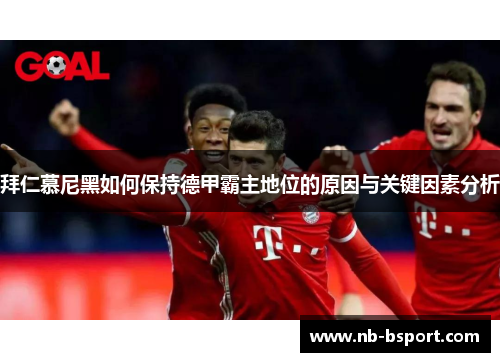 拜仁慕尼黑如何保持德甲霸主地位的原因与关键因素分析