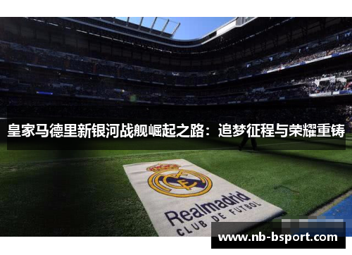 皇家马德里新银河战舰崛起之路：追梦征程与荣耀重铸