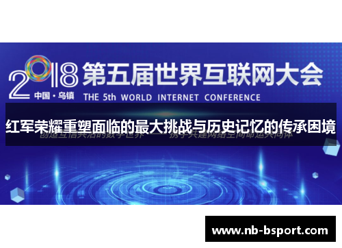 红军荣耀重塑面临的最大挑战与历史记忆的传承困境