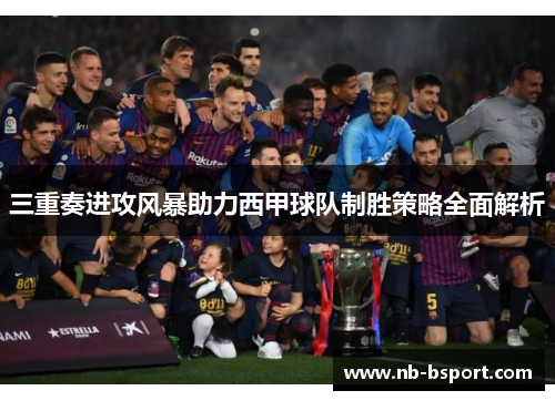 三重奏进攻风暴助力西甲球队制胜策略全面解析