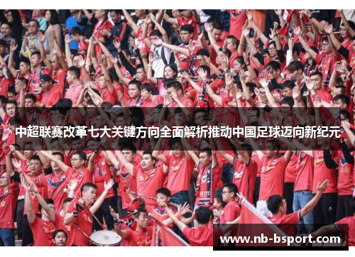 中超联赛改革七大关键方向全面解析推动中国足球迈向新纪元