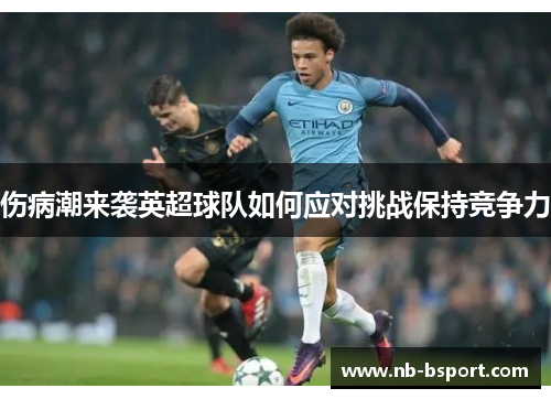 伤病潮来袭英超球队如何应对挑战保持竞争力