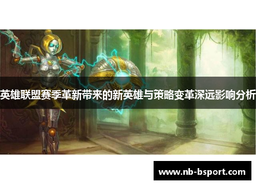 英雄联盟赛季革新带来的新英雄与策略变革深远影响分析