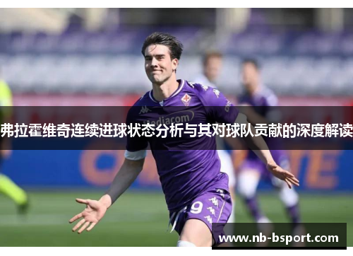 弗拉霍维奇连续进球状态分析与其对球队贡献的深度解读