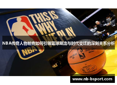 NBA传奇人物帕克如何引领篮球潮流与时代变迁的深刻关系分析