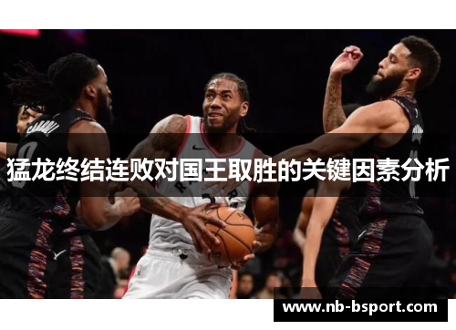猛龙终结连败对国王取胜的关键因素分析