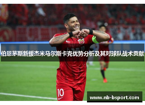 伯恩茅斯新援杰米马尔斯卡克优势分析及其对球队战术贡献