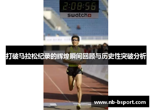 打破马拉松纪录的辉煌瞬间回顾与历史性突破分析