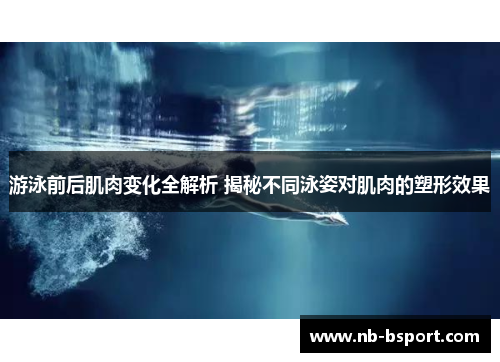 游泳前后肌肉变化全解析 揭秘不同泳姿对肌肉的塑形效果