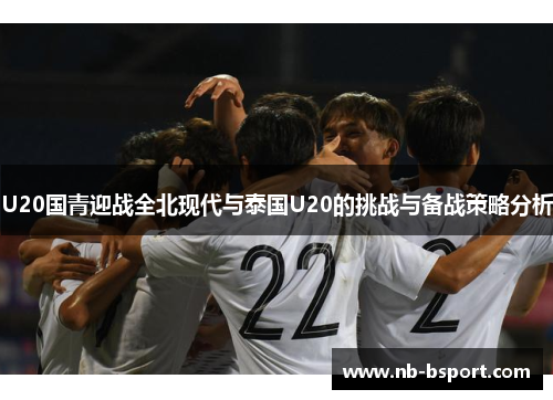 U20国青迎战全北现代与泰国U20的挑战与备战策略分析