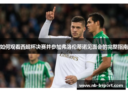 如何观看西超杯决赛并参加弗洛伦蒂诺见面会的完整指南