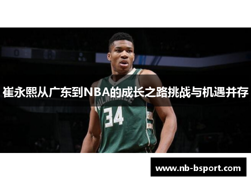 崔永熙从广东到NBA的成长之路挑战与机遇并存