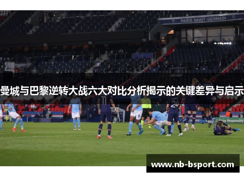 曼城与巴黎逆转大战六大对比分析揭示的关键差异与启示