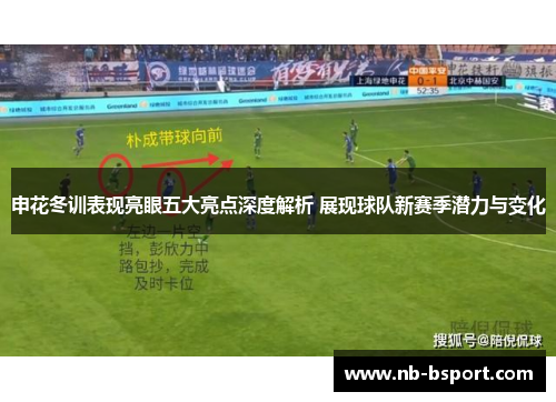 申花冬训表现亮眼五大亮点深度解析 展现球队新赛季潜力与变化