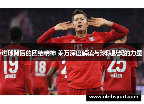 进球背后的团结精神 莱万深度解读与球队默契的力量