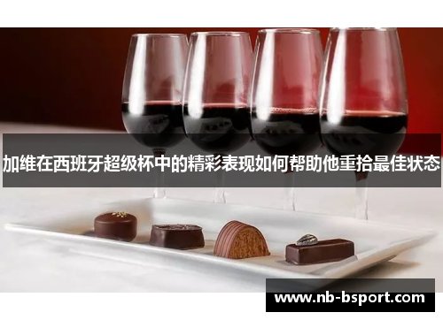 加维在西班牙超级杯中的精彩表现如何帮助他重拾最佳状态