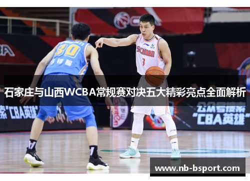 石家庄与山西WCBA常规赛对决五大精彩亮点全面解析