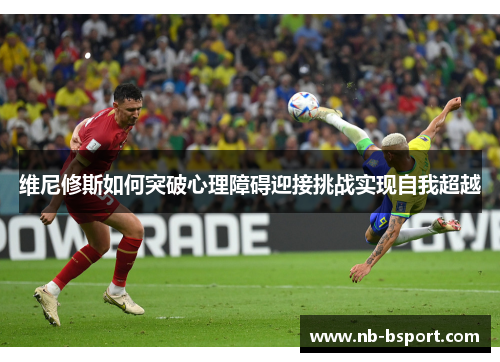维尼修斯如何突破心理障碍迎接挑战实现自我超越