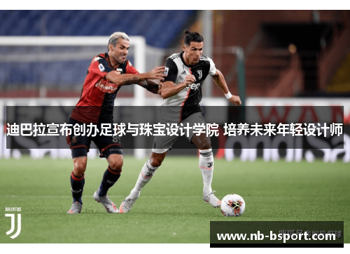 迪巴拉宣布创办足球与珠宝设计学院 培养未来年轻设计师