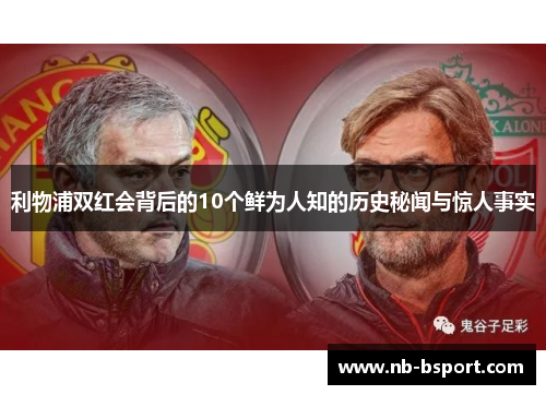 利物浦双红会背后的10个鲜为人知的历史秘闻与惊人事实