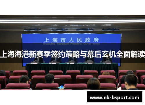上海海港新赛季签约策略与幕后玄机全面解读