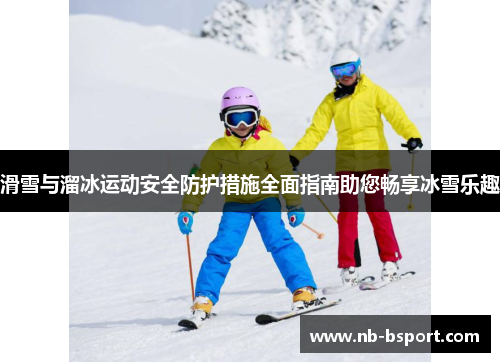 滑雪与溜冰运动安全防护措施全面指南助您畅享冰雪乐趣