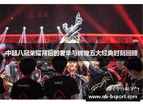 中超八冠荣耀背后的奢华与辉煌五大经典时刻回顾