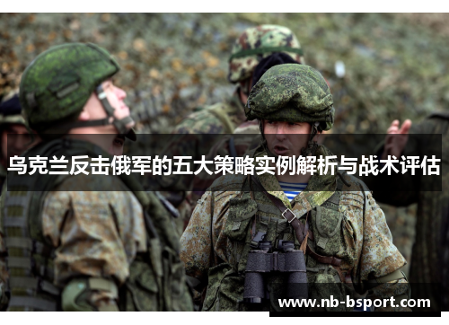 乌克兰反击俄军的五大策略实例解析与战术评估