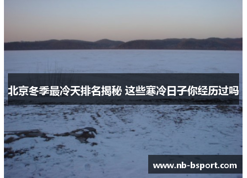 北京冬季最冷天排名揭秘 这些寒冷日子你经历过吗