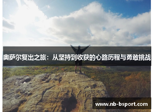奥萨尔复出之旅：从坚持到收获的心路历程与勇敢挑战