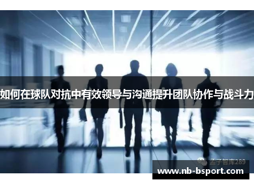 如何在球队对抗中有效领导与沟通提升团队协作与战斗力