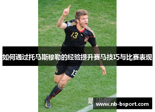 如何通过托马斯穆勒的经验提升赛马技巧与比赛表现