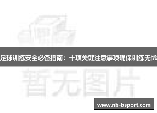 足球训练安全必备指南：十项关键注意事项确保训练无忧