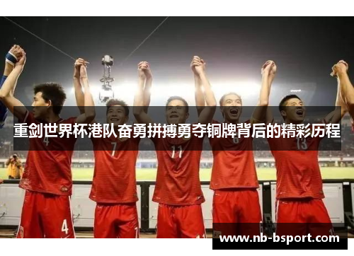 重剑世界杯港队奋勇拼搏勇夺铜牌背后的精彩历程