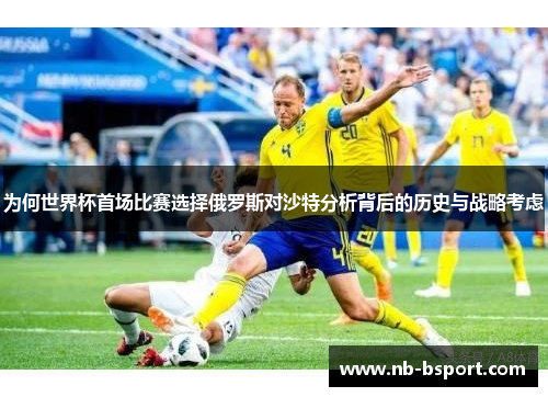 为何世界杯首场比赛选择俄罗斯对沙特分析背后的历史与战略考虑