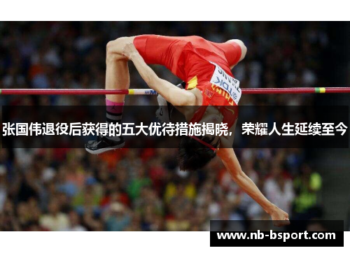 张国伟退役后获得的五大优待措施揭晓，荣耀人生延续至今