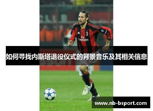 如何寻找内斯塔退役仪式的背景音乐及其相关信息