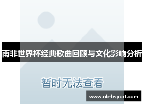 南非世界杯经典歌曲回顾与文化影响分析