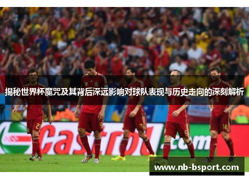 揭秘世界杯魔咒及其背后深远影响对球队表现与历史走向的深刻解析