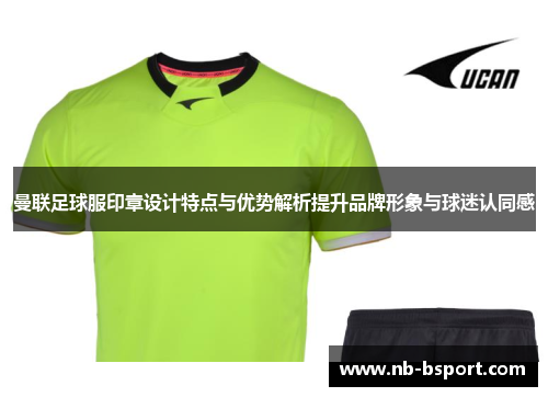 曼联足球服印章设计特点与优势解析提升品牌形象与球迷认同感
