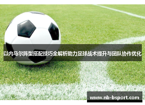 以内马尔阵型搭配技巧全解析助力足球战术提升与团队协作优化 以内马尔阵型搭配技巧全解析助力足球战术提升与团队协作优化