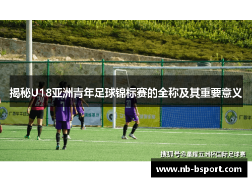 揭秘U18亚洲青年足球锦标赛的全称及其重要意义