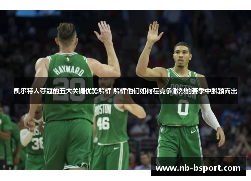 凯尔特人夺冠的五大关键优势解析 解析他们如何在竞争激烈的赛季中脱颖而出
