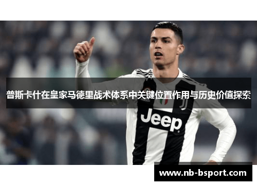 普斯卡什在皇家马德里战术体系中关键位置作用与历史价值探索 普斯卡什在皇家马德里战术体系中关键位置作用与历史价值探索
