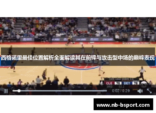 西格诺里最佳位置解析全面解读其在前锋与攻击型中场的巅峰表现