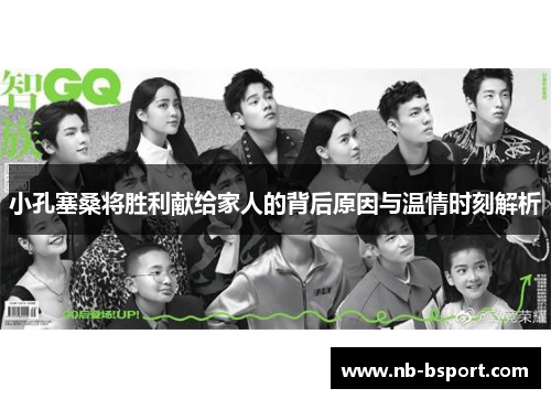 小孔塞桑将胜利献给家人的背后原因与温情时刻解析